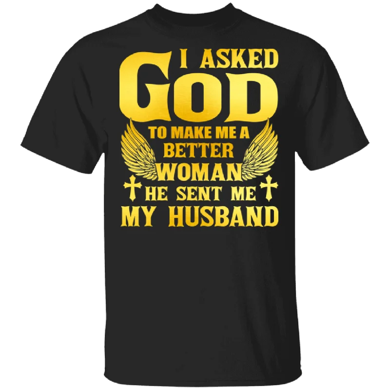 I Asked God To Make Me A Better Woman He Sent Me My Husband Matching Women Gifts T-Shirt Print Jacquard Patchwork