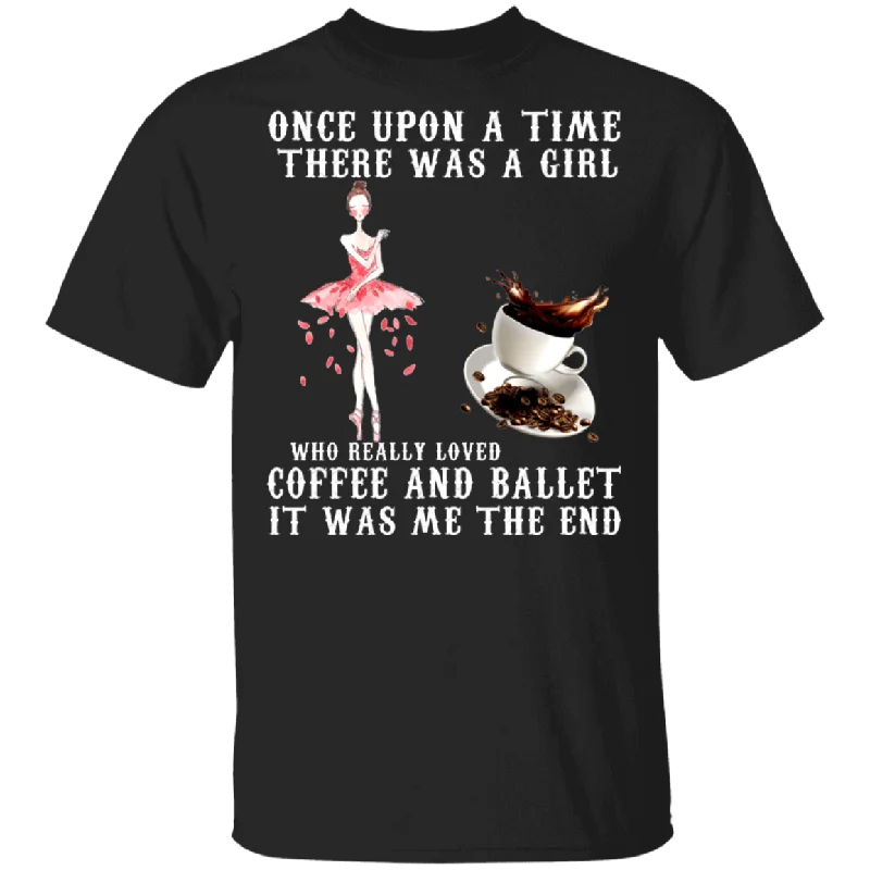 Once Upon A Time There Was A Girl Who Really Loved Coffee And Ballet It Was Me The End Shirt Matching Coffee Lover Dancer Gifts T-Shirt Graphic Embroidered Appliqued