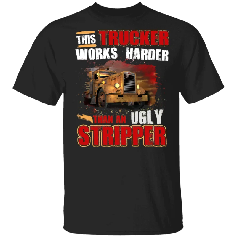 This Trucker Works Harder Than An Ugly Stripper Cool Truck Shirt Matching Trucker Truck Driver Lover Gifts T-Shirt Hooded Caped Shawl Collar
