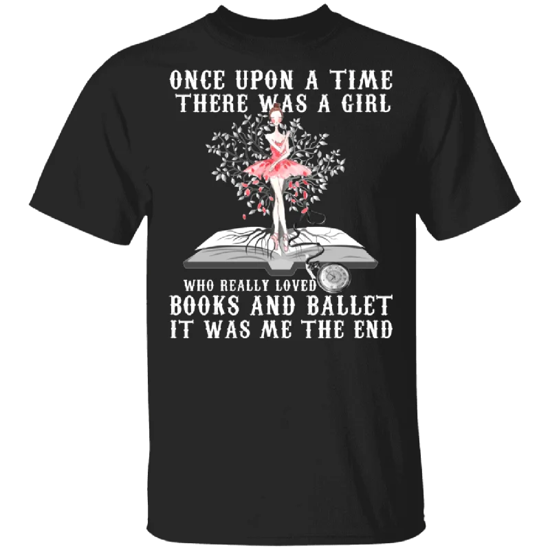 Once Upon A Time There Was A Girl Who Really Loved Books And Ballet It Was Me The End Shirt Matching Book Lover Dancer Gifts T-Shirt Chenille Blend Fleece Blend Nylon Blend
