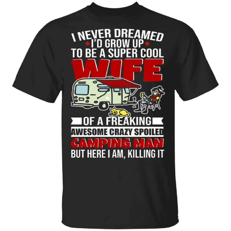 I Never Dreamed Grow Up Super Cool Wife Of Freaking Awesome Crazy Spoiled Camping Man But Here I Am Killing It Cool Women Wife Gifts T-Shirt Fleece Nylon Spandex