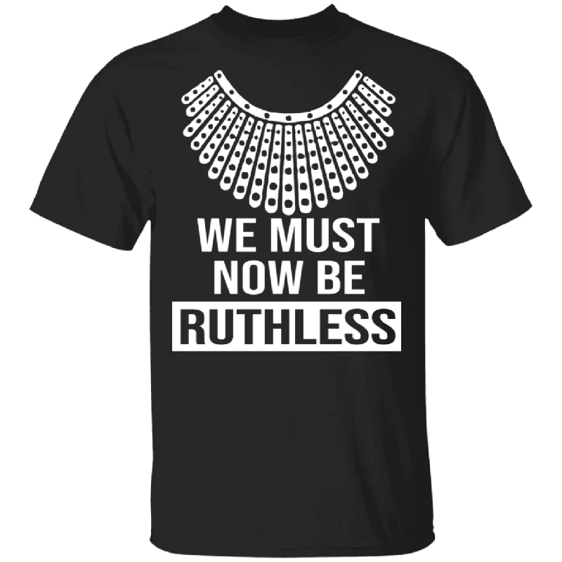 RBG Feminist Shirt We Must Now Be Ruthless Funny Women RBG Feminist Gifts T-Shirt Zippered Front Buttoned Front Snap Front