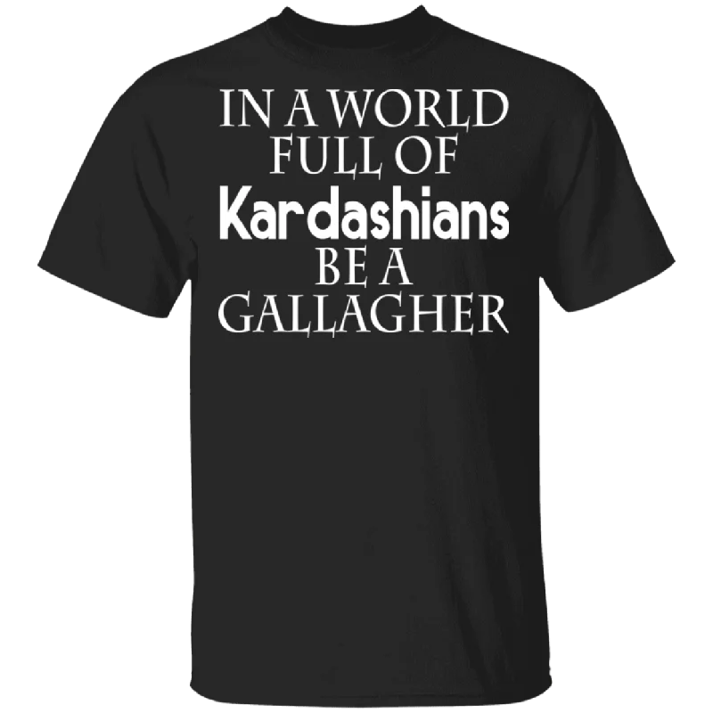 In A World Full Of Kardashians Be A Gallagher Shirt Matching Gallagher TV Show Lover Fans Gifts T-Shirt Collared T-Shirt Boat Neck A-Line