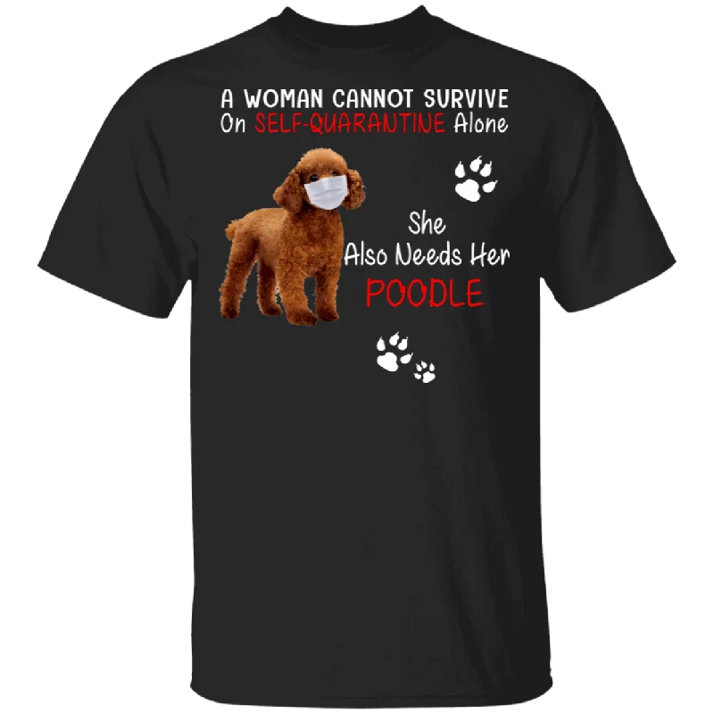 A Woman Cannot Survive On Self-Social Distancing Alone She Also Needs Her Poodle Funny Poodle Shirt Poodle Lover Fans Gifts T-Shirt Fleece Nylon Spandex